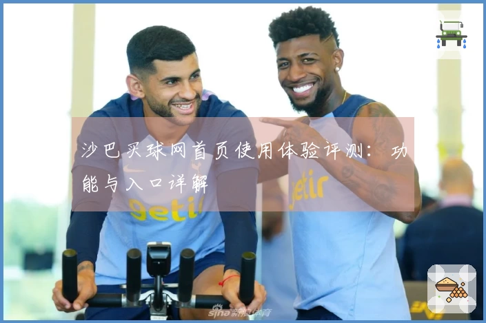 沙巴买球网首页使用体验评测：功能与入口详解