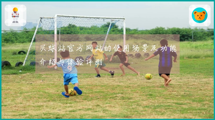 买球站官方网站的使用场景及功能介绍与体验评测