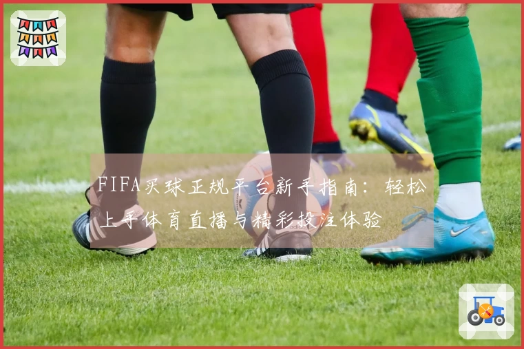 FIFA买球正规平台新手指南:轻松上手体育直播与精彩投注体验
