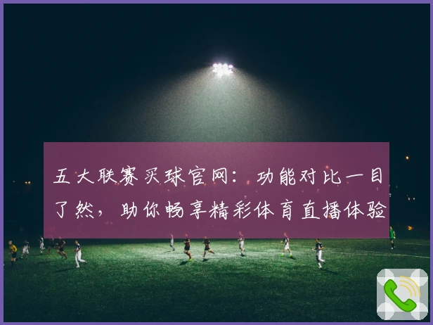 五大联赛买球官网：功能对比一目了然，助你畅享精彩体育直播体验