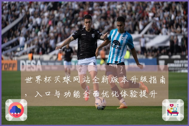 世界杯买球网站全新版本升级指南，入口与功能全面优化体验提升