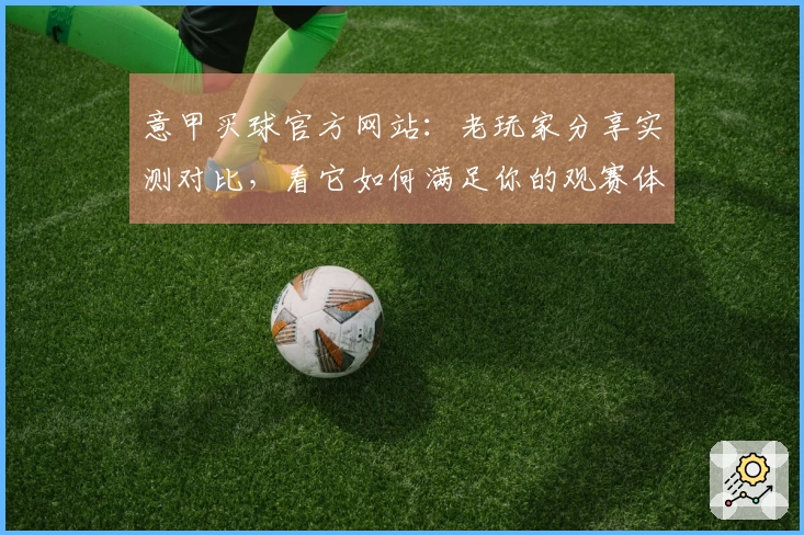 意甲买球官方网站:老玩家分享实测对比,看它如何满足你的观赛体验