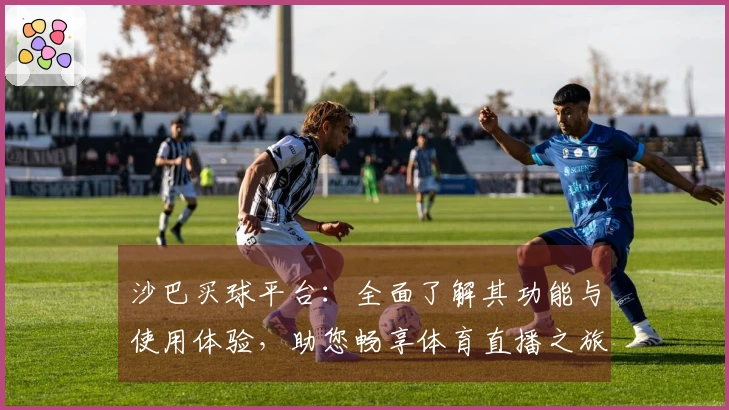 沙巴买球平台：全面了解其功能与使用体验，助您畅享体育直播之旅