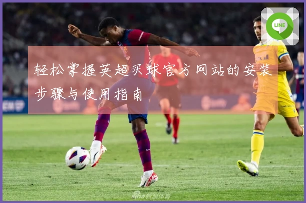 轻松掌握英超买球官方网站的安装步骤与使用指南