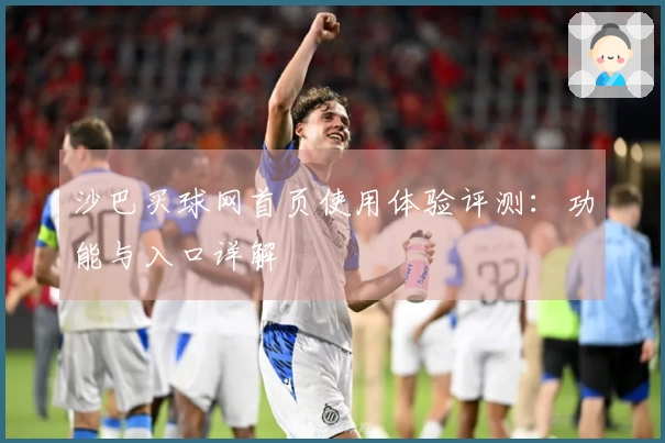 沙巴买球网首页使用体验评测：功能与入口详解