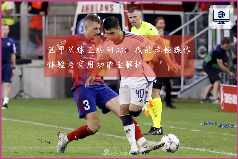 西甲买球正规网站：我的流畅操作体验与实用功能全解析