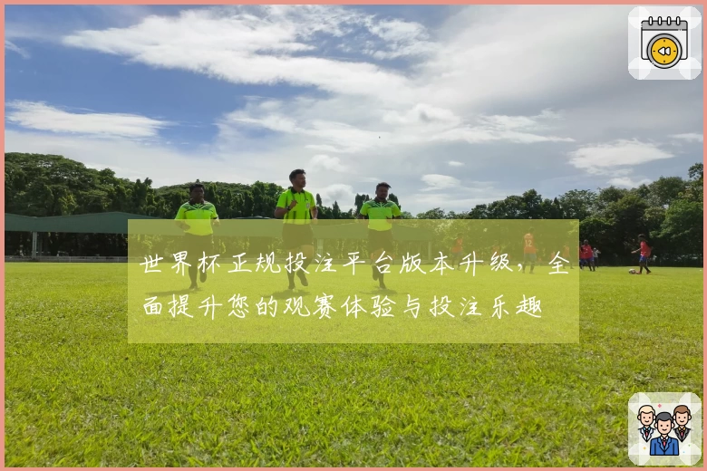 世界杯正规投注平台版本升级，全面提升您的观赛体验与投注乐趣